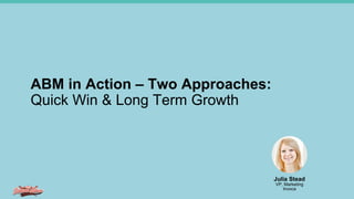 ABM in Action – Two Approaches:
Quick Win & Long Term Growth
Julia Stead
VP, Marketing
Invoca
 
