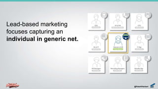 Lead-based marketing
focuses capturing an
individual in generic net.
@PeterKHerbert
 