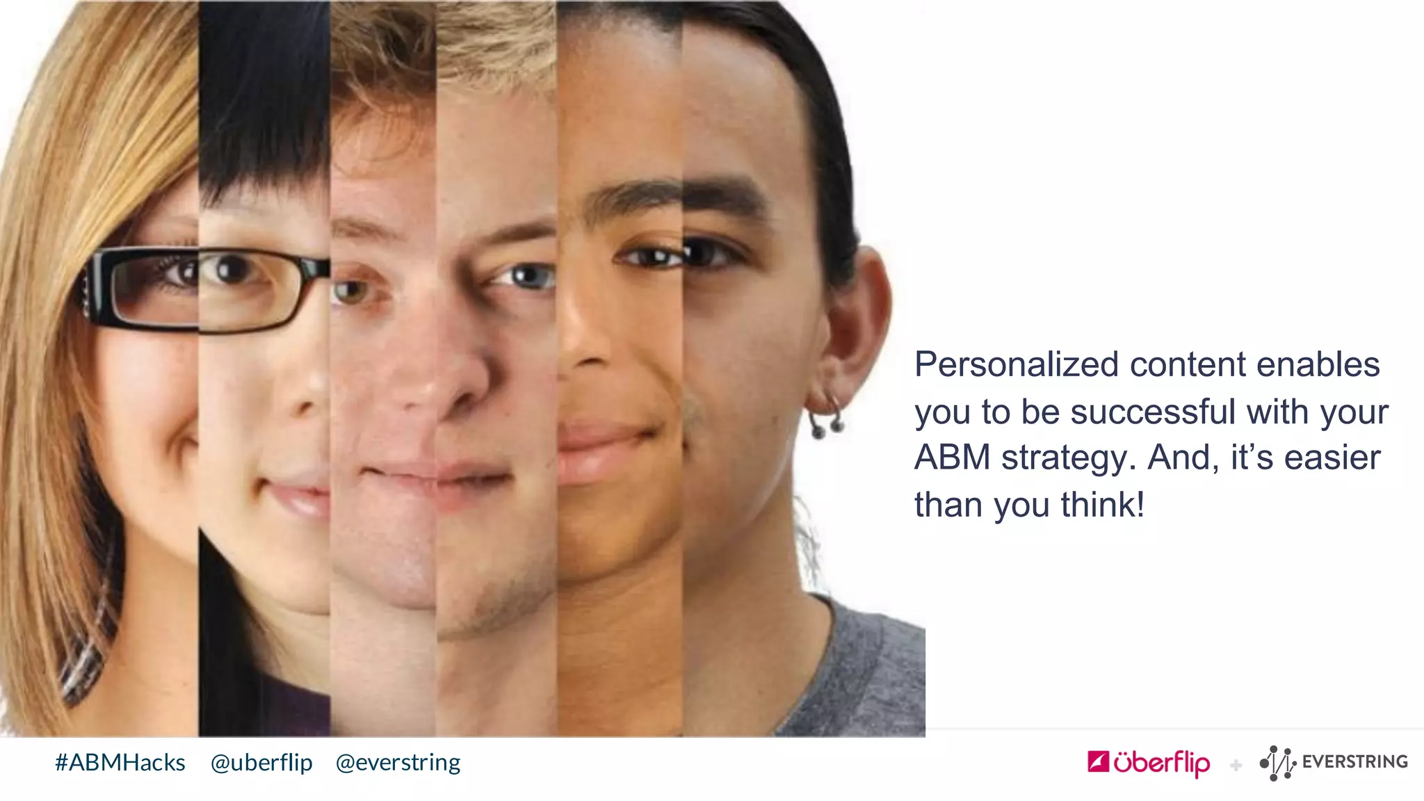 @uberflip#ABMHacks @everstring
Personalized  content  enables  
you  to  be  successful  with  your  
ABM  strategy.  And,  it’s  easier  
than  you  think!
 