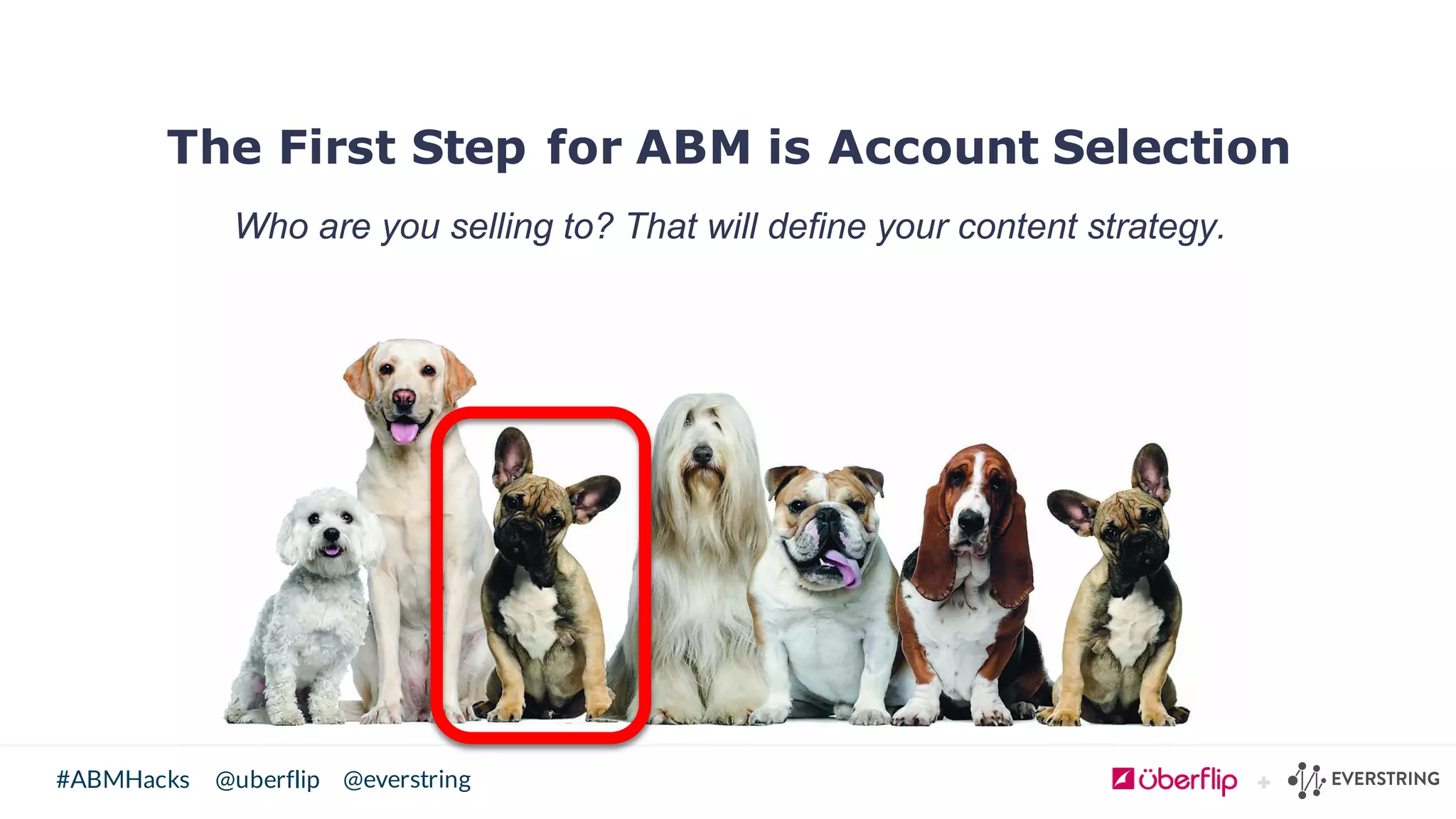 @uberflip#ABMHacks @everstring
The First Step for ABM is Account Selection
Who  are  you  selling  to?  That  will  define  your  content  strategy.
 