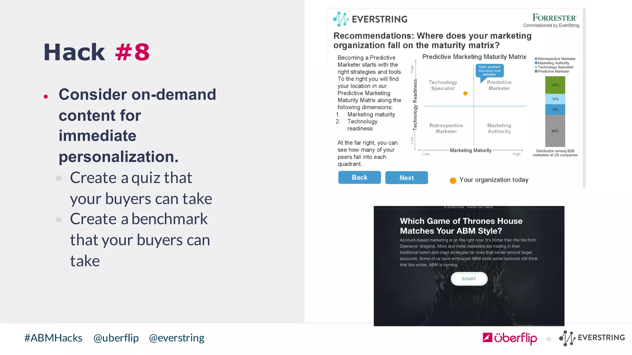 @uberflip#ABMHacks @everstring
Hack #8
• Consider  on-­demand  
content  for  
immediate  
personalization.
• Create a quiz that
your buyers can take
• Create a benchmark
that your buyers can
take
 