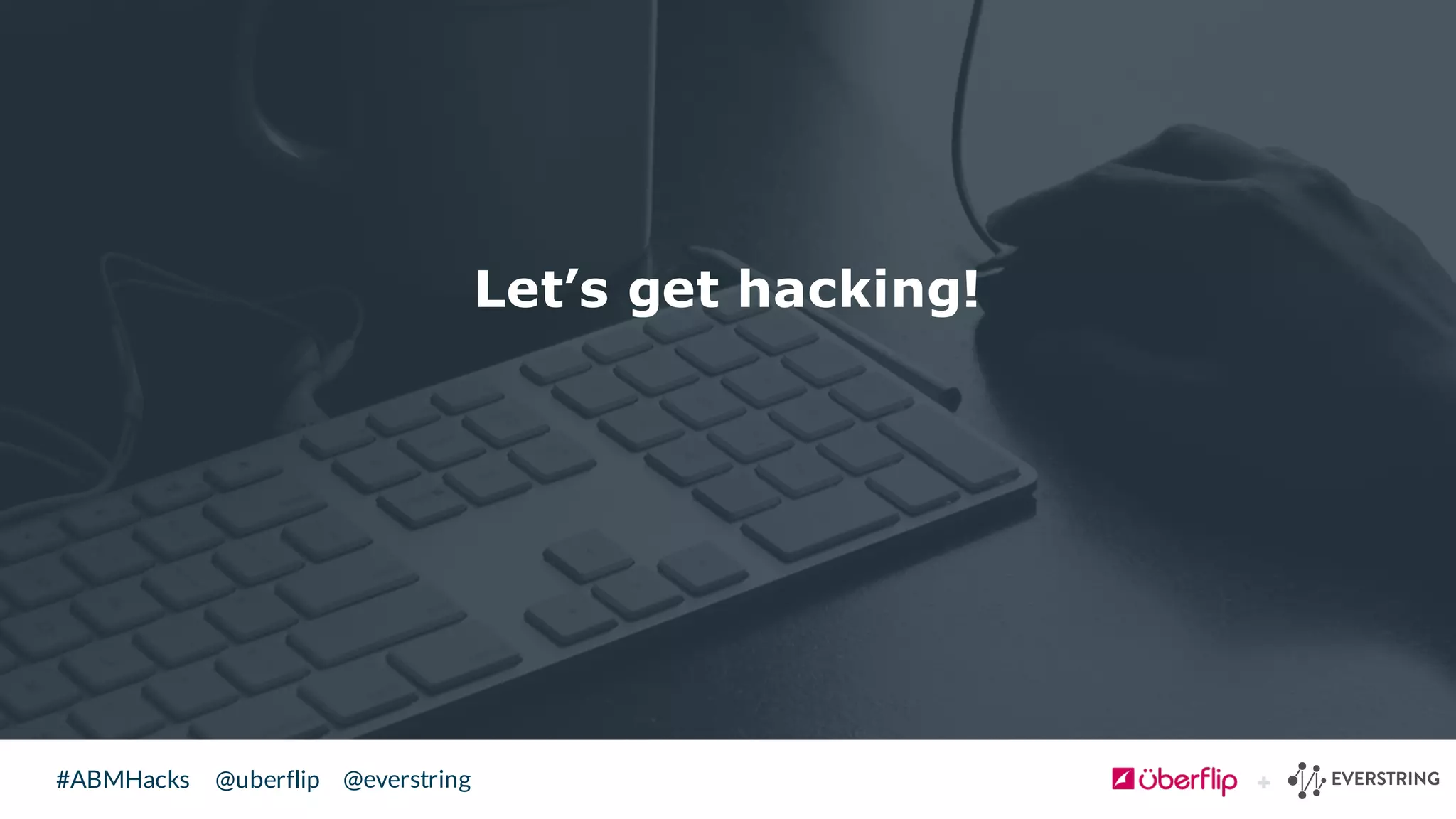 @uberflip#ABMHacks @everstring
Let’s get hacking!
 