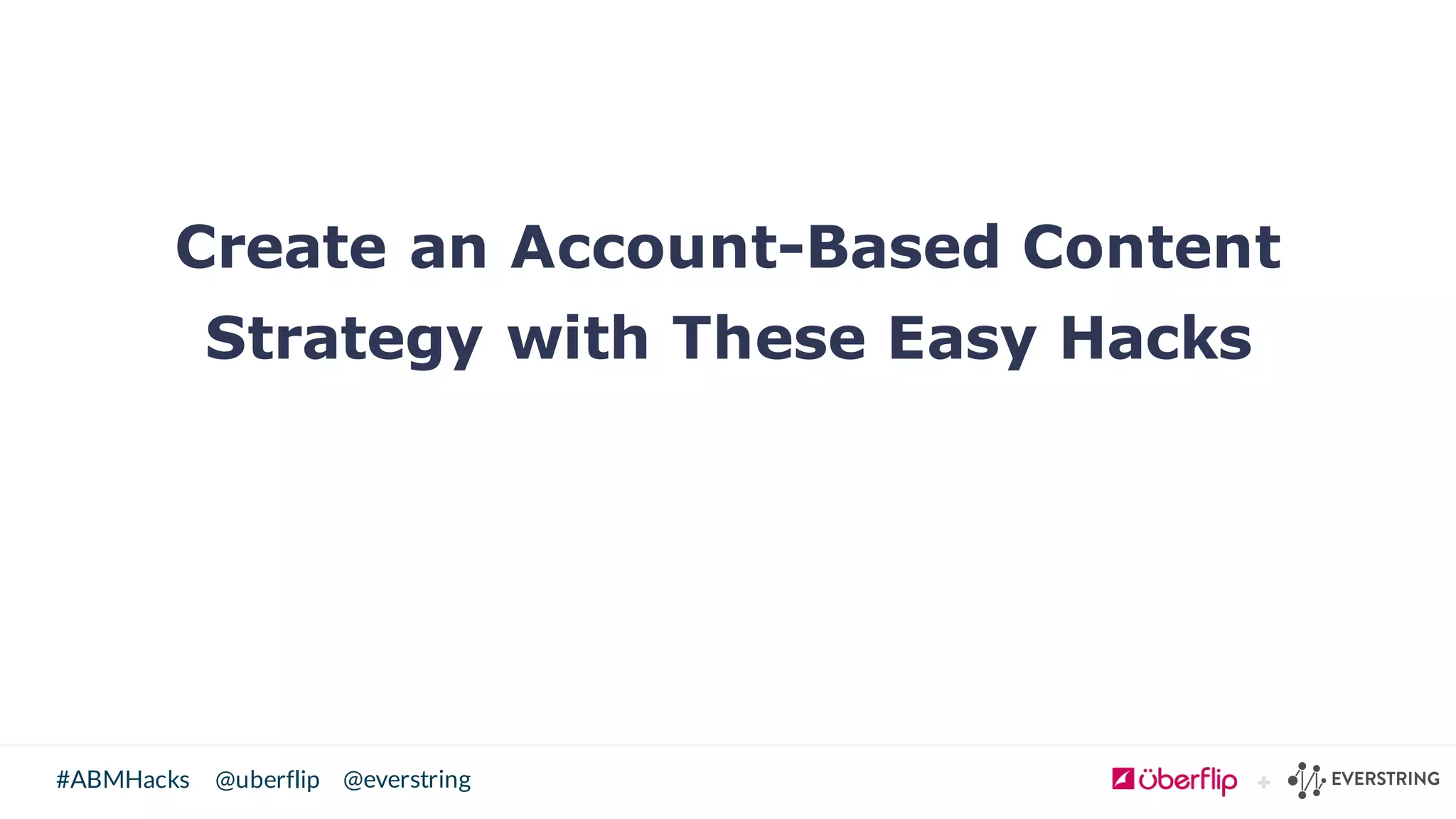 @uberflip#ABMHacks @everstring
Create an Account-Based Content
Strategy with These Easy Hacks
 