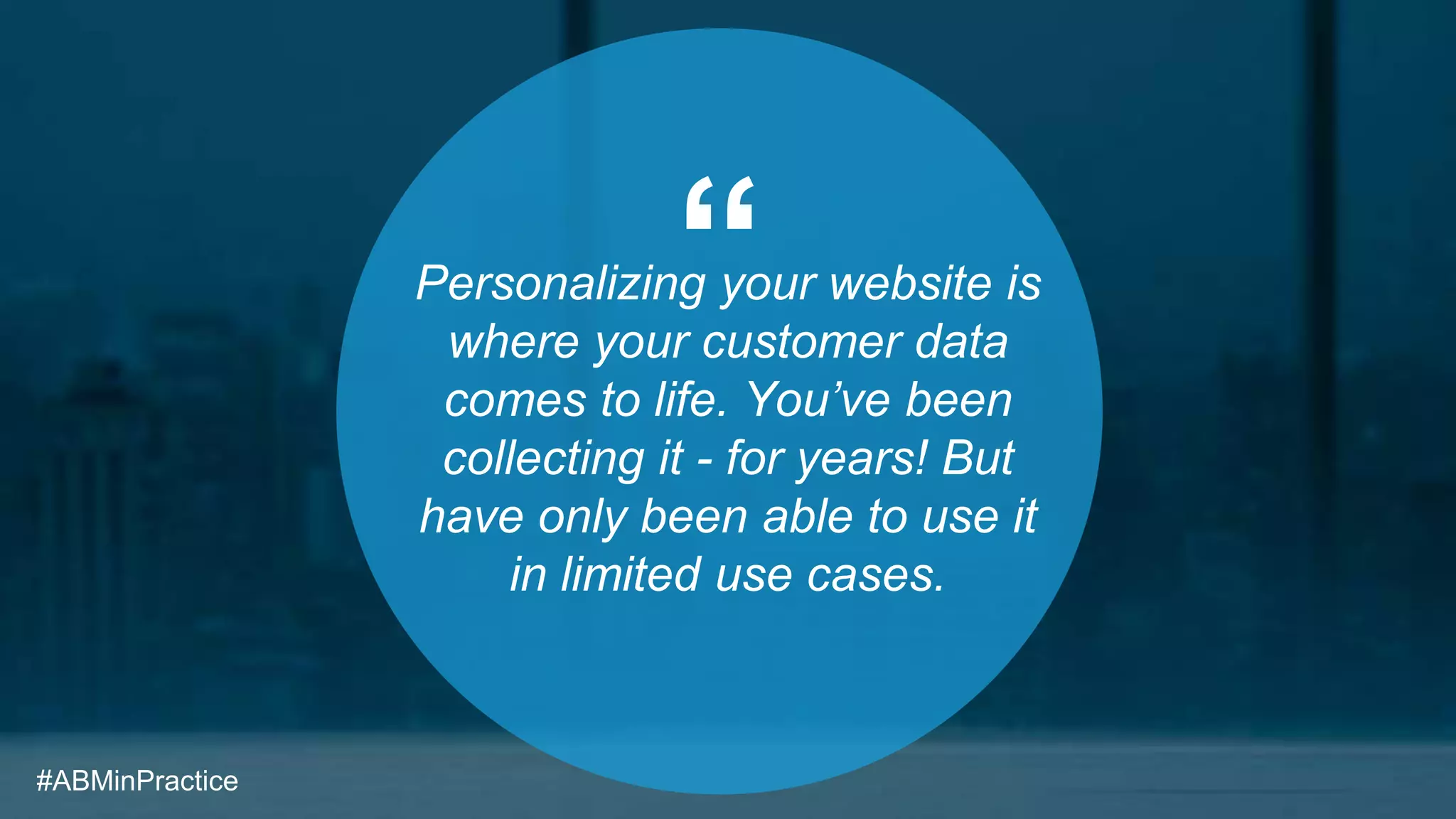 “Personalizing your website is
where your customer data
comes to life. You’ve been
collecting it - for years! But
have only been able to use it
in limited use cases.
#ABMinPractice
 