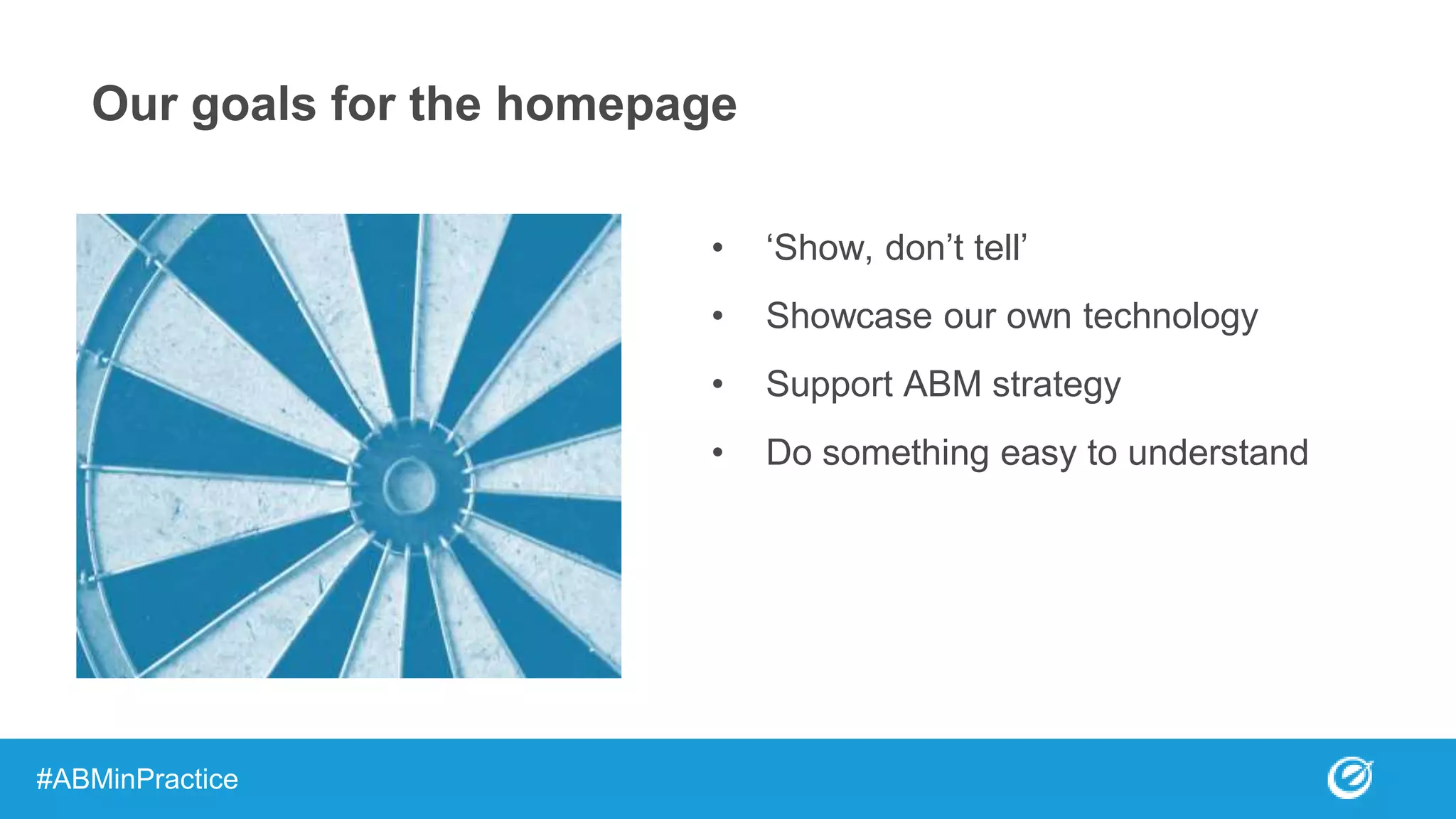 Our goals for the homepage
• ‘Show, don’t tell’
• Showcase our own technology
• Support ABM strategy
• Do something easy to understand
#ABMinPractice
 