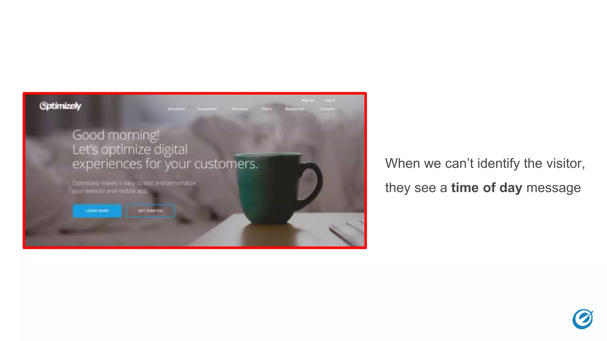 When we can’t identify the visitor,
they see a time of day message
 