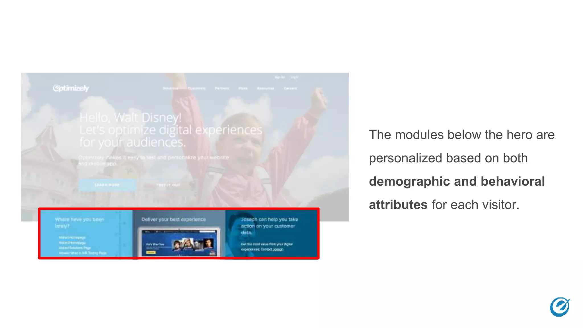 The modules below the hero are
personalized based on both
demographic and behavioral
attributes for each visitor.
 
