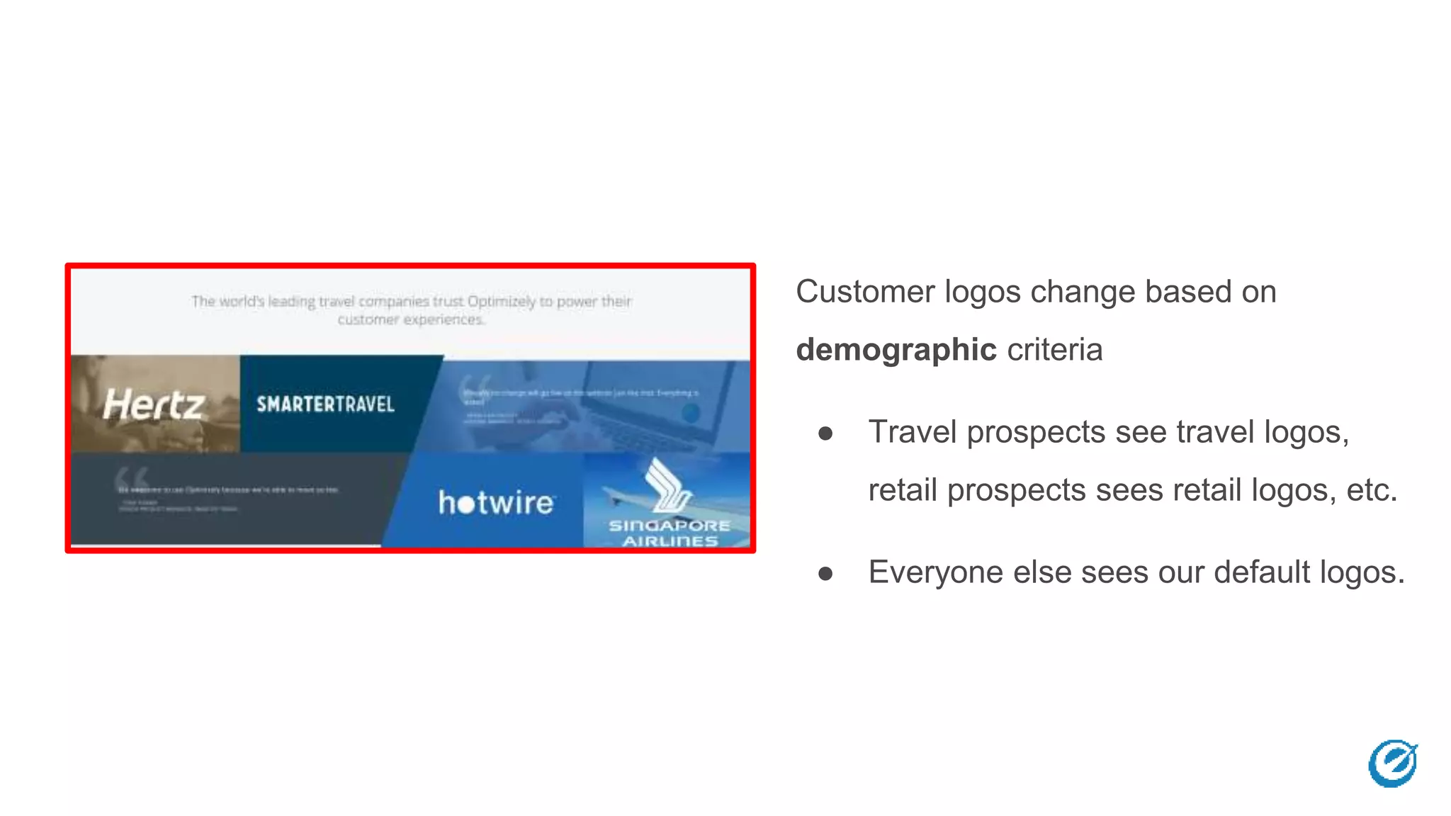 Customer logos change based on
demographic criteria
● Travel prospects see travel logos,
retail prospects sees retail logos, etc.
● Everyone else sees our default logos.
 