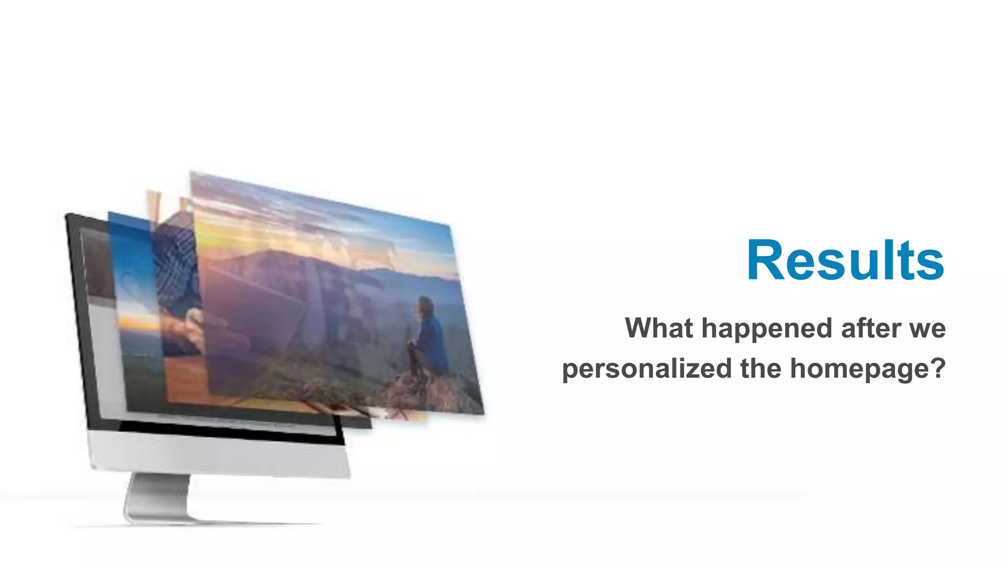 Results
What happened after we
personalized the homepage?
 