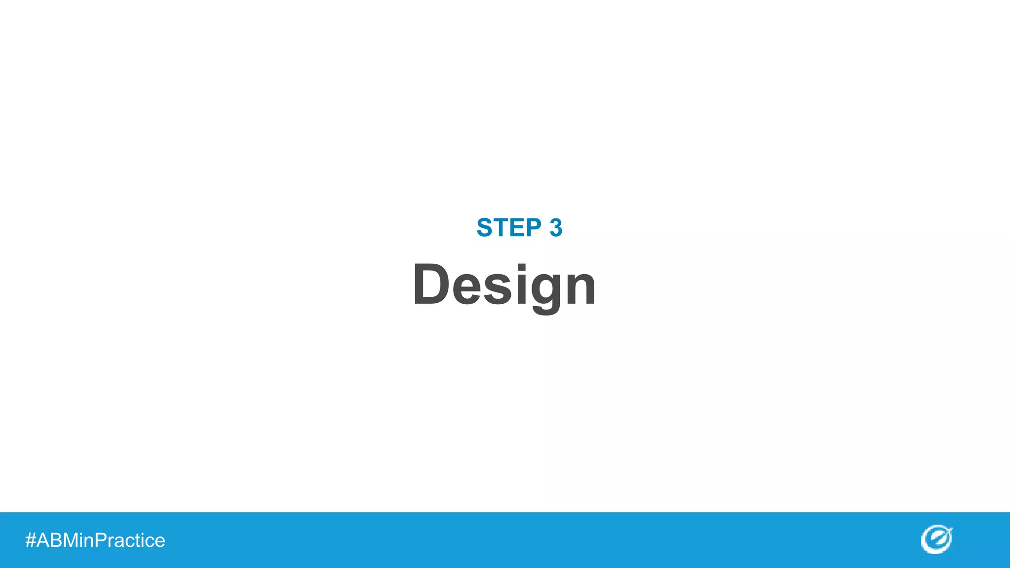 Design
#ABMinPractice
STEP 3
 
