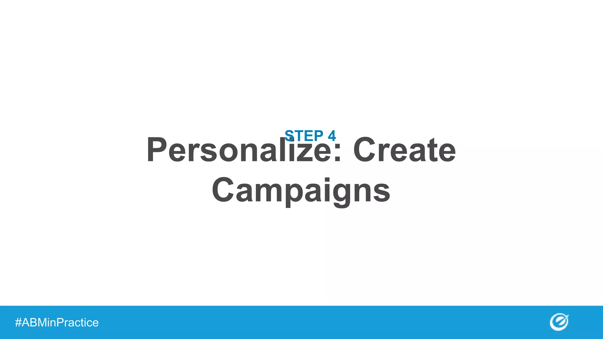 Personalize: Create
Campaigns
#ABMinPractice
STEP 4
 