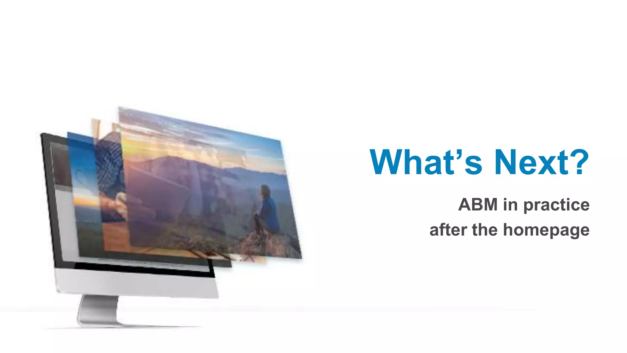 What’s Next?
ABM in practice
after the homepage
 