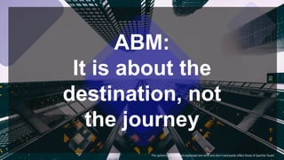 ABM:
It is about the
destination, not
the journey
The opinions and positions expressed are mine and don’t necessarily reflect those of Spencer Stuart.
 