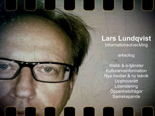 Lars Lundqvist Informationsutveckling arkeolog Webb & e-tjänster Kulturarvsinformation Nya medier & ny teknik Upphovsrätt Licensiering Öppenhetsfrågor Samskapande 