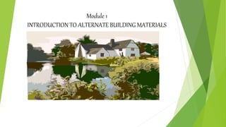Module 1
INTRODUCTION TO ALTERNATE BUILDING MATERIALS
 