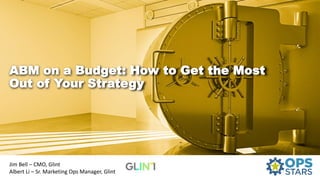 ABM on a Budget: How to Get the Most
Out of Your Strategy
Jim Bell – CMO, Glint
Albert Li – Sr. Marketing Ops Manager, Glint
 