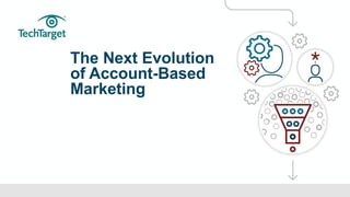 ©TechTarget 1
The Next Evolution
of Account-Based
Marketing
 
