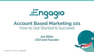 @jonmiller
Account Based Marketing 101
How to Get Started & Succeed
Jon Miller
CEO and Founder
 