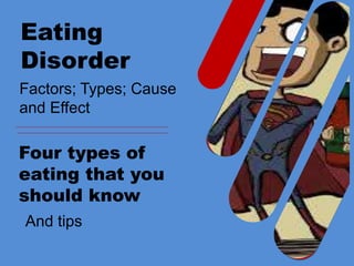Eating
Disorder
Four types of
eating that you
should know
Factors; Types; Cause
and Effect
And tips
 