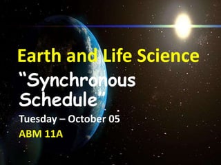 Earth and Life Science
“Synchronous
Schedule”
Tuesday – October 05
ABM 11A
 