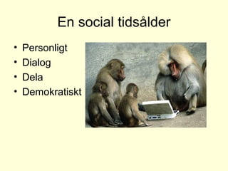 En social tidsålder
• Personligt
• Dialog
• Dela
• Demokratiskt
 