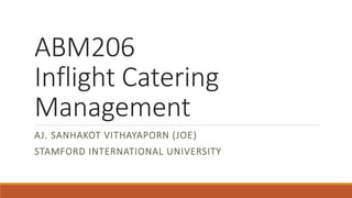 ABM206
Inflight Catering
Management
AJ. SANHAKOT VITHAYAPORN (JOE)
STAMFORD INTERNATIONAL UNIVERSITY
 