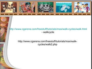 http://www.cgarena.com/freestuff/tutorials/max/walk-cycles/walk.html
- walkcycle
http://www.cgarena.com/freestuff/tutorials/max/walk-
cycles/walk2.php
 