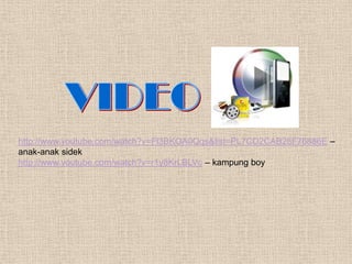 http://www.youtube.com/watch?v=Fl3BKOA0Qqs&list=PL7CD2CAB28F76886E –
anak-anak sidek
http://www.youtube.com/watch?v=r1y8KrLBLVc – kampung boy
 
