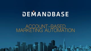 (C) 2015 Copyright Demandbase, Inc. | Demandbase Conﬁdential !
ACCOUNT-BASED
MARKETING AUTOMATION
 