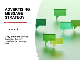 ADVERTISING
MESSAGE
STRATEGY
It consists of:
Copy platform: a written
statement that fully
describes the message
idea.
3
 