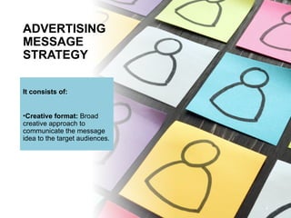 ADVERTISING
MESSAGE
STRATEGY
It consists of:
•Creative format: Broad
creative approach to
communicate the message
idea to the target audiences.
4
 