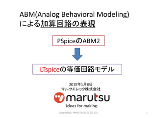 ABM(Analog Behavioral Modeling)
による加算回路の表現
PSpiceのABM2
1
LTspiceの等価回路モデル
2015年1月8日
マルツエレック株式会社
Copyright(C) MARUTSU ELEC CO. LTD
 