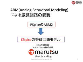 ABM(Analog Behavioral Modeling)
による減算回路の表現
PSpiceのABM2
1
LTspiceの等価回路モデル
Copyright(C) MARUTSU ELEC CO. LTD
2015年1月9日
マルツエレック株式会社
 