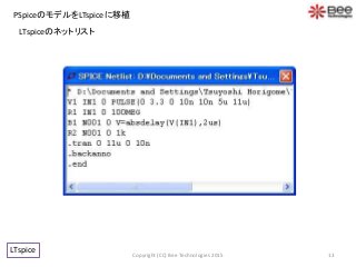PSpiceのモデルをLTspiceに移植
13
LTspice
LTspiceのネットリスト
Copyright (CC) Bee Technologies 2015
 