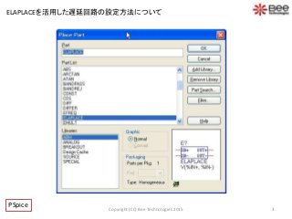 3Copyright (CC) Bee Technologies 2015
ELAPLACEを活用した遅延回路の設定方法について
PSpice
 