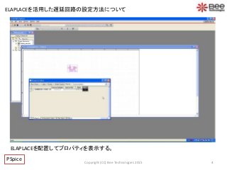4Copyright (CC) Bee Technologies 2015
ELAPLACEを活用した遅延回路の設定方法について
ELAPLACEを配置してプロパティを表示する。
PSpice
 