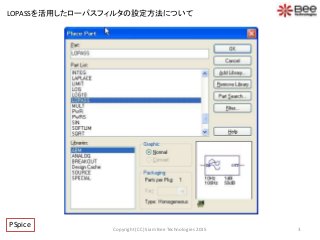 3Copyright (CC) Siam Bee Technologies 2015
LOPASSを活用したローパスフィルタの設定方法について
PSpice
 