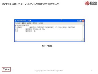 ネットリスト
7
PSpice Copyright (CC) Siam Bee Technologies 2015
LOPASSを活用したローパスフィルタの設定方法について
 