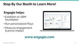 Copyright ©2018 Engagio, Inc.
Stop By Our Booth to Learn More!
Engagio helps:
• Establish an ABM
foundation
• Run personalized Plays
• Measure engagement
& prove impact
46
www.engagio.com
 