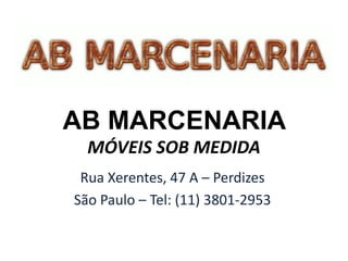 AB MARCENARIA
  MÓVEIS SOB MEDIDA
 Rua Xerentes, 47 A – Perdizes
São Paulo – Tel: (11) 3801-2953
 