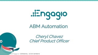 Copyright ©2018, Engagio Inc. CONFIDENTIAL – DO NOT DISTRIBUTE
ABM Automation
Cheryl Chavez
Chief Product Officer
 