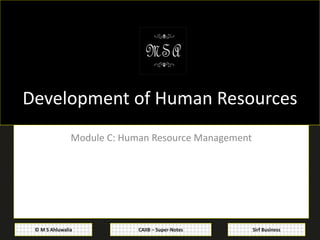 CAIIB – Super-Notes© M S Ahluwalia Sirf Business
Development of Human Resources
Module C: Human Resource Management
 