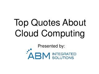 Top Quotes About
Cloud Computing
Presented by:
 