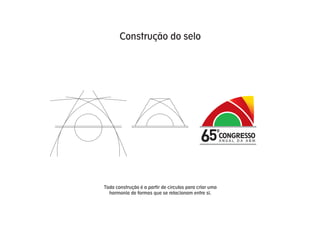 Construção do selo




                                             65         CONGRESSO
                                                        ANUAL DA ABM




Toda construção é a partir de círculos para criar uma
  harmonia de formas que se relacionam entre si.
 