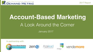 2017 Report!
January 2017!
Account-Based Marketing
A Look Around the Corner!
In partnership with:!
 