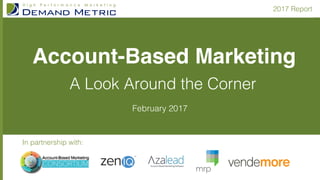 2017 Report
February 2017
Account-Based Marketing
A Look Around the Corner
In partnership with:
 