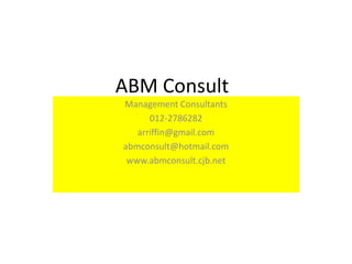 ABM Consult
Management Consultants
      012-2786282
   arriffin@gmail.com
abmconsult@hotmail.com
 www.abmconsult.cjb.net
 