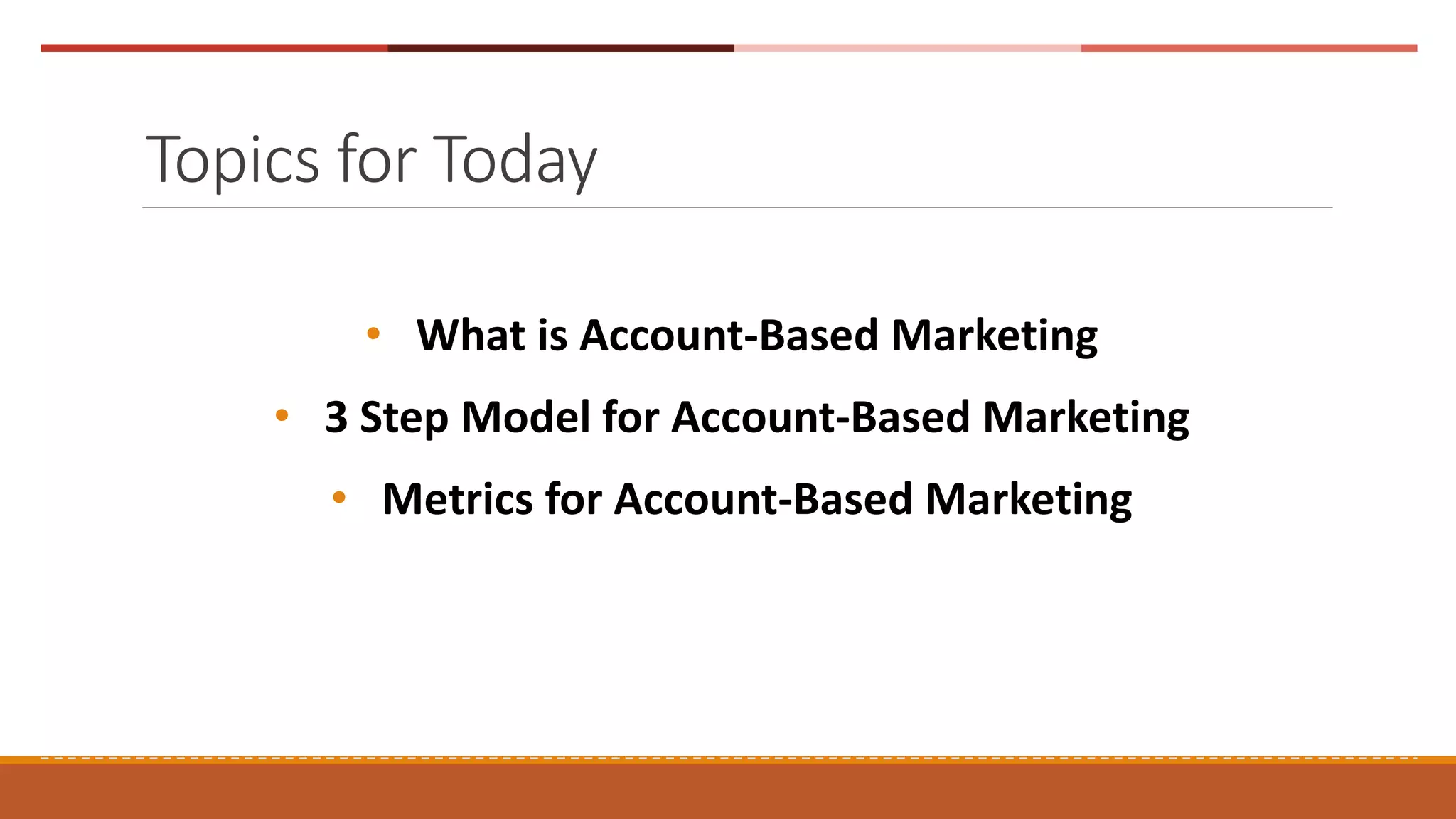 Topics for Today
• What is Account-Based Marketing
• 3 Step Model for Account-Based Marketing
• Metrics for Account-Based Marketing
 