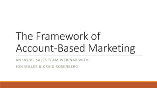 The Framework of
Account-Based Marketing
AN INSIDE SALES TEAM WEBINAR WITH:
JON MILLER & CRAIG ROSENBERG
 