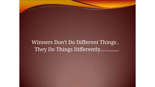 Winners Don’t Do Different Things .
They Do Things Differently……........
 
